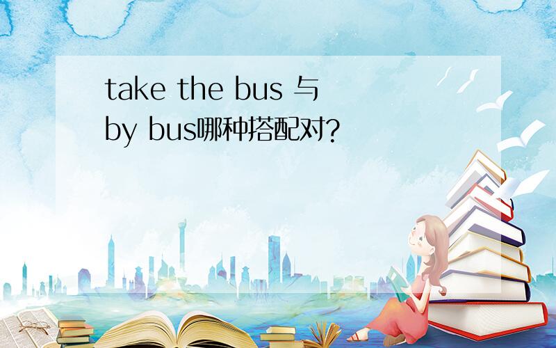 take the bus 与by bus哪种搭配对?