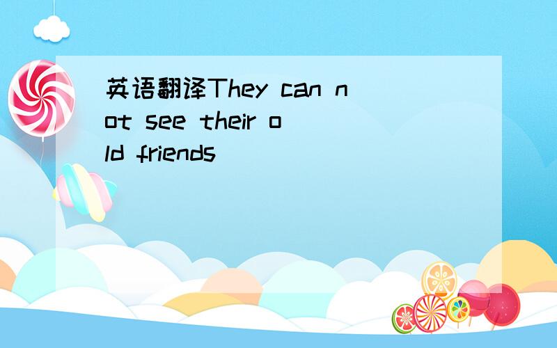 英语翻译They can not see their old friends________________________