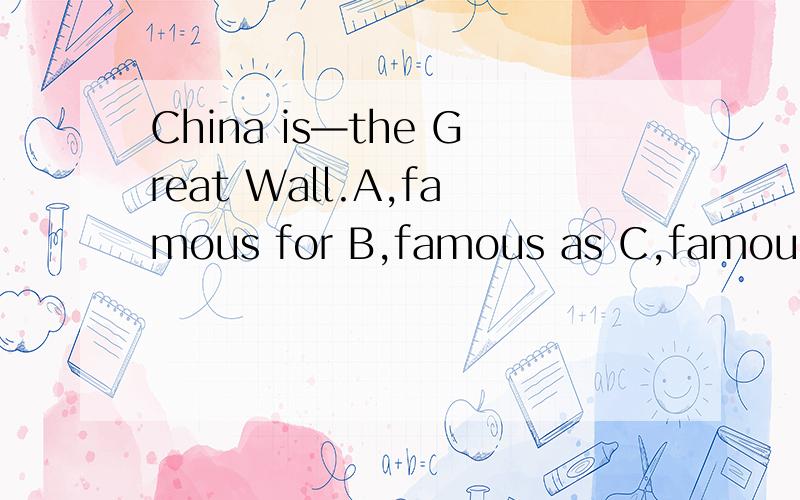 China is—the Great Wall.A,famous for B,famous as C,famous toD,famous with选择提快速点