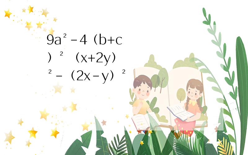 9a²-4（b+c）² （x+2y）²-（2x-y）²