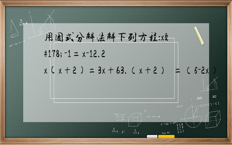 用因式分解法解下列方程：x²-1=x-12.2x(x+2)=3x+63.（x+2）²=（5-2x）²
