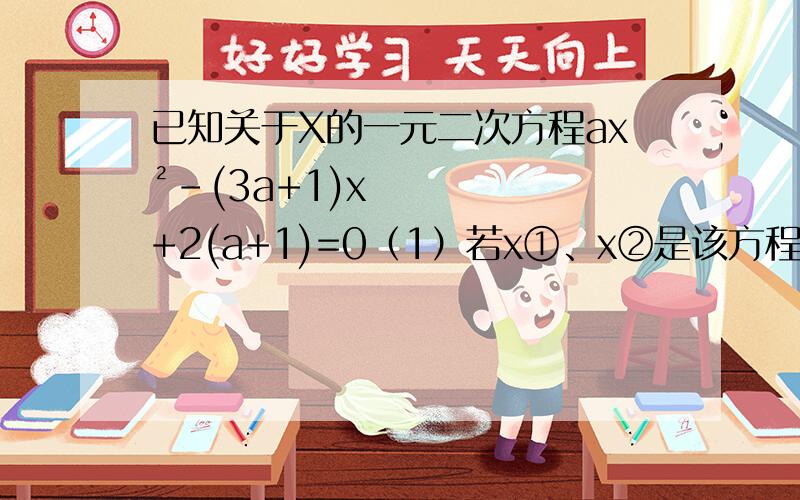 已知关于X的一元二次方程ax²-(3a+1)x+2(a+1)=0（1）若x①、x②是该方程的两个实数根,且满足：x①-2x②=a,求a的值