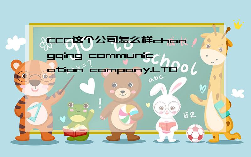 CCC这个公司怎么样chongqing communication company.LTD