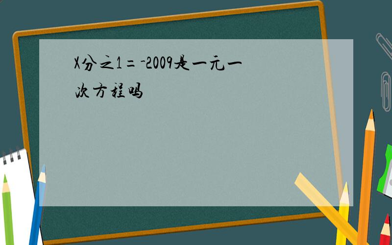 X分之1=-2009是一元一次方程吗