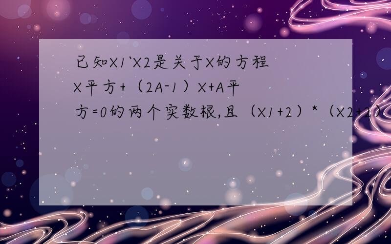 已知X1`X2是关于X的方程X平方+（2A-1）X+A平方=0的两个实数根,且（X1+2）*（X2+2）=11,求A的值.我算的是-1,