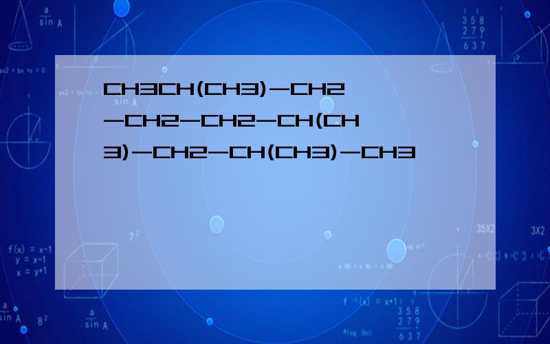 CH3CH(CH3)-CH2-CH2-CH2-CH(CH3)-CH2-CH(CH3)-CH3