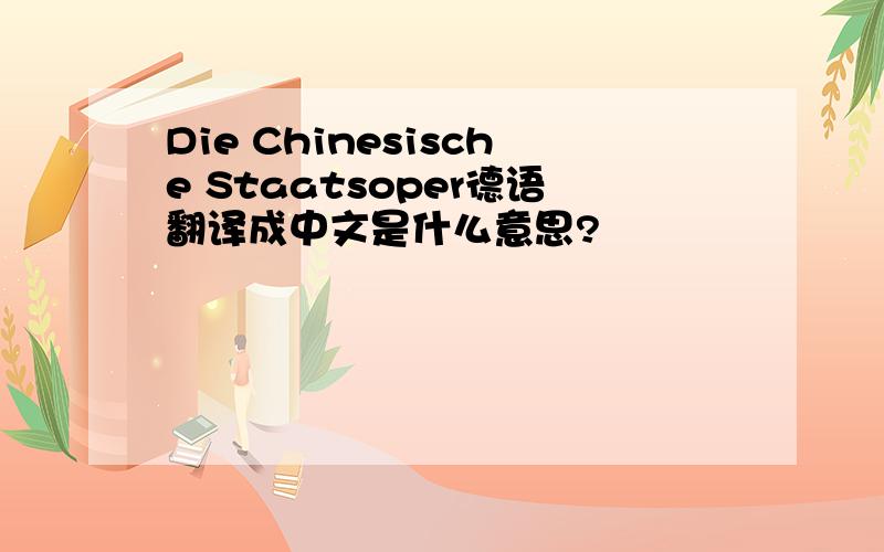 Die Chinesische Staatsoper德语翻译成中文是什么意思?