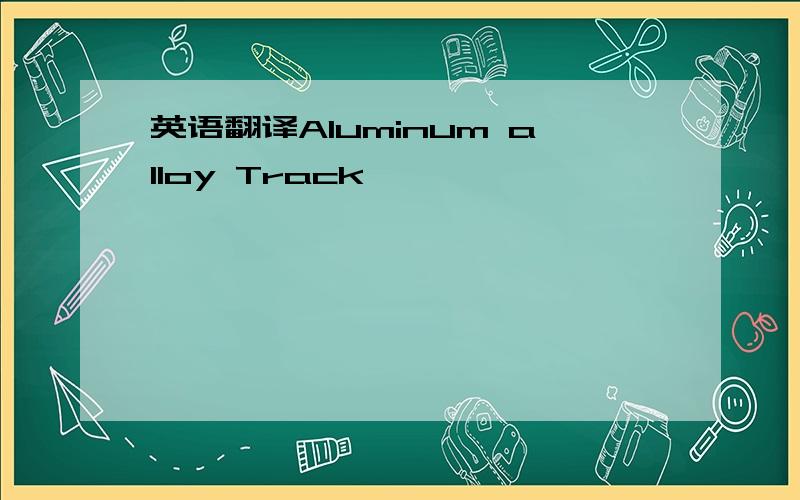 英语翻译Aluminum alloy Track
