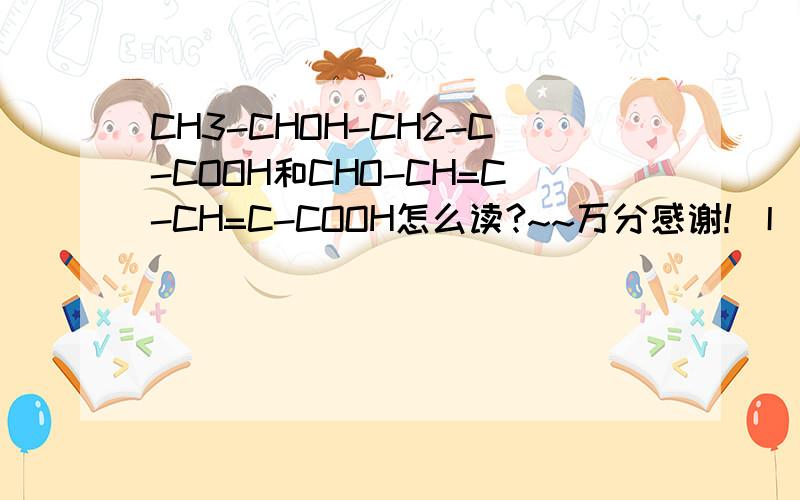 CH3-CHOH-CH2-C-COOH和CHO-CH=C-CH=C-COOH怎么读?~~万分感谢! 丨丨 丨 O OH