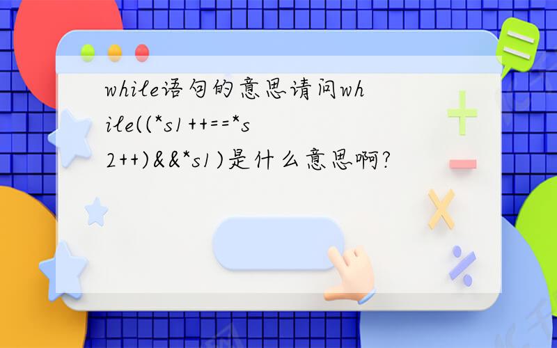 while语句的意思请问while((*s1++==*s2++)&&*s1)是什么意思啊?
