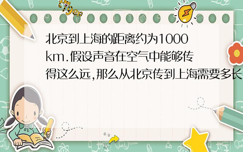 北京到上海的距离约为1000km.假设声音在空气中能够传得这么远,那么从北京传到上海需要多长时间?火车从北京