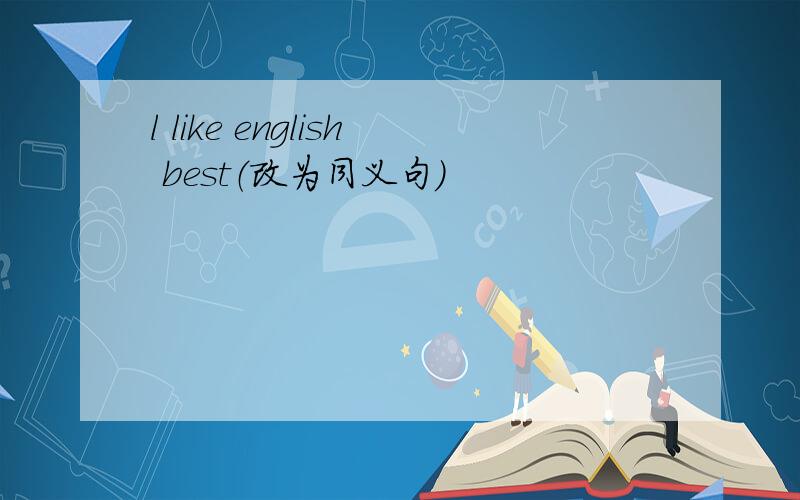 l like english best（改为同义句）