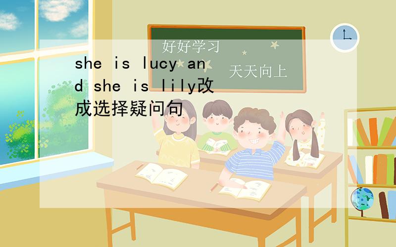 she is lucy and she is lily改成选择疑问句