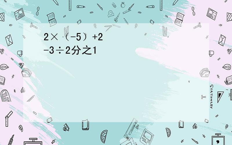 2×（-5）+2²-3÷2分之1