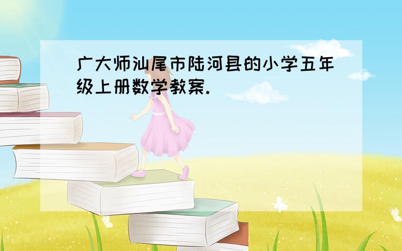 广大师汕尾市陆河县的小学五年级上册数学教案.