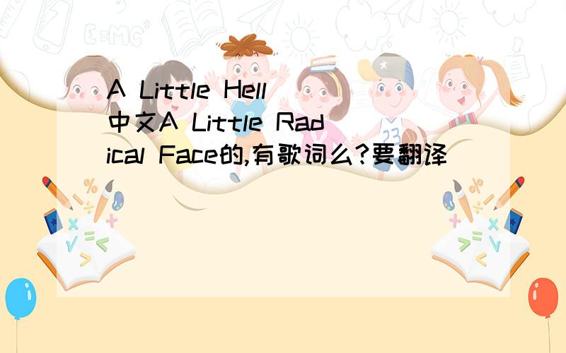 A Little Hell 中文A Little Radical Face的,有歌词么?要翻译