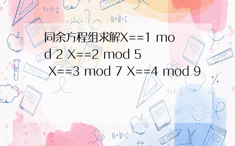 同余方程组求解X==1 mod 2 X==2 mod 5 X==3 mod 7 X==4 mod 9