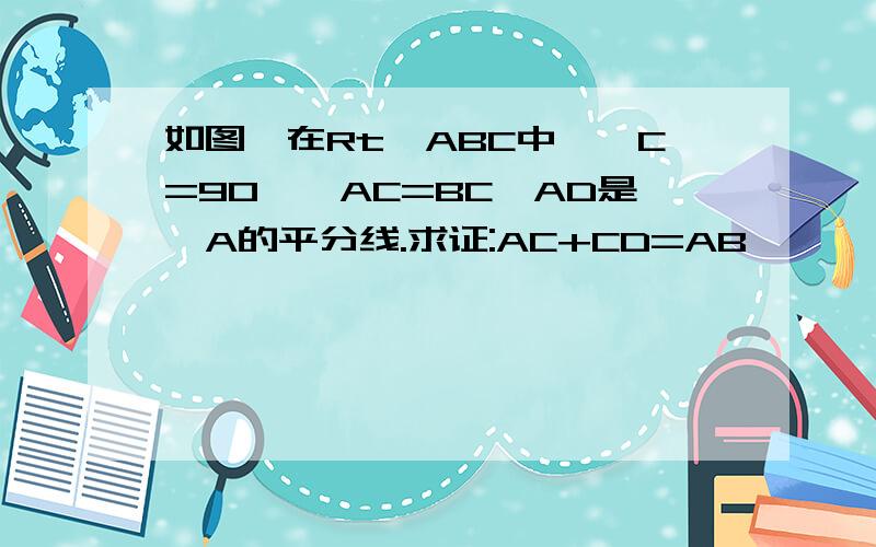 如图,在Rt△ABC中,∠C=90°,AC=BC,AD是∠A的平分线.求证:AC+CD=AB