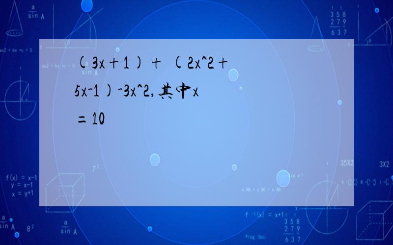(3x+1)+ (2x^2+5x-1)-3x^2,其中x=10