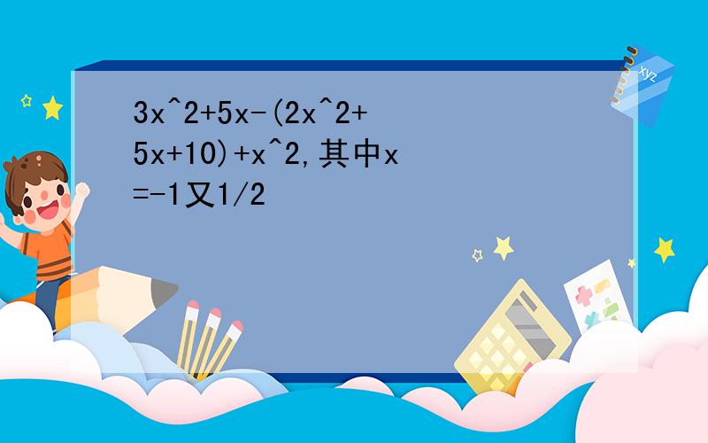 3x^2+5x-(2x^2+5x+10)+x^2,其中x=-1又1/2