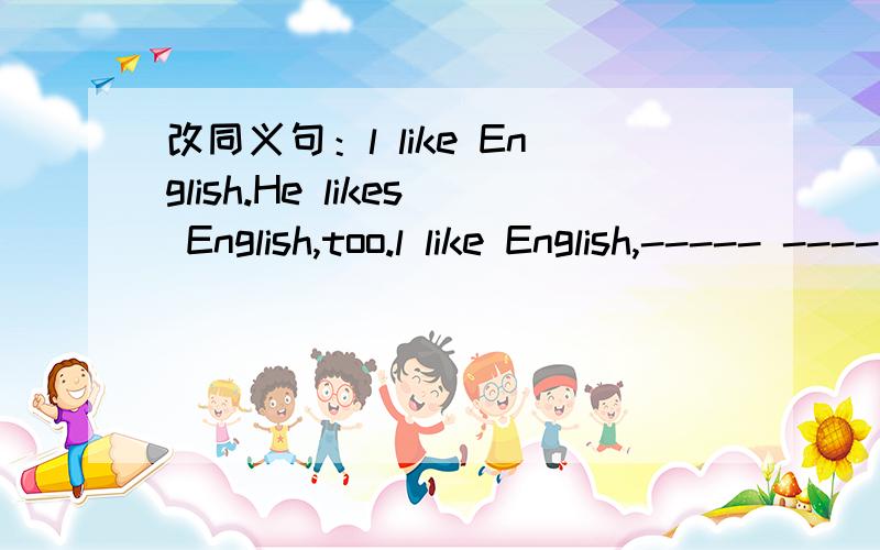 改同义句：l like English.He likes English,too.l like English,----- ---- ----.he does too行吗?风唱梵音
