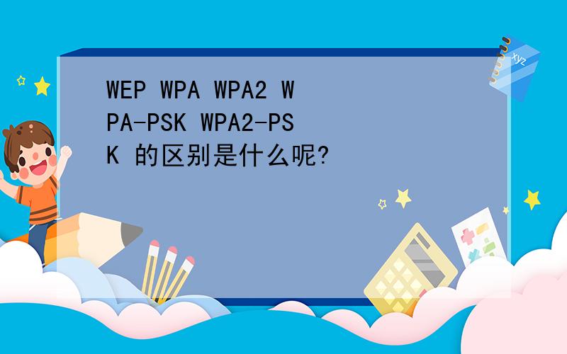 WEP WPA WPA2 WPA-PSK WPA2-PSK 的区别是什么呢?