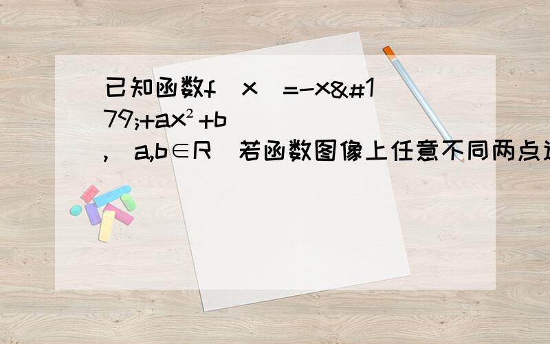 已知函数f(x)=-x³+ax²+b,(a,b∈R)若函数图像上任意不同两点连线的斜率小于1,求实数a的取值范围,[f(x1)-f(x2)]/(x1-x2)＜1 ,然后要分主元和次元做,不要用别的方法