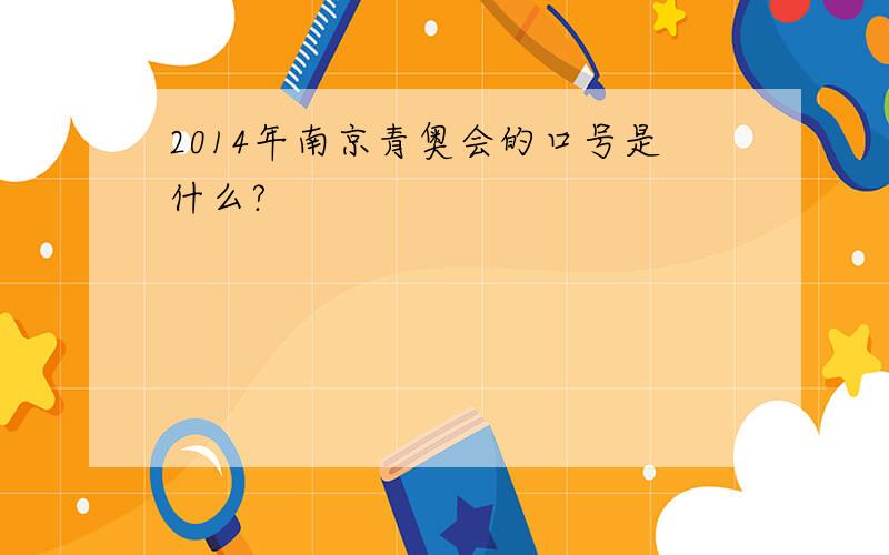 2014年南京青奥会的口号是什么?