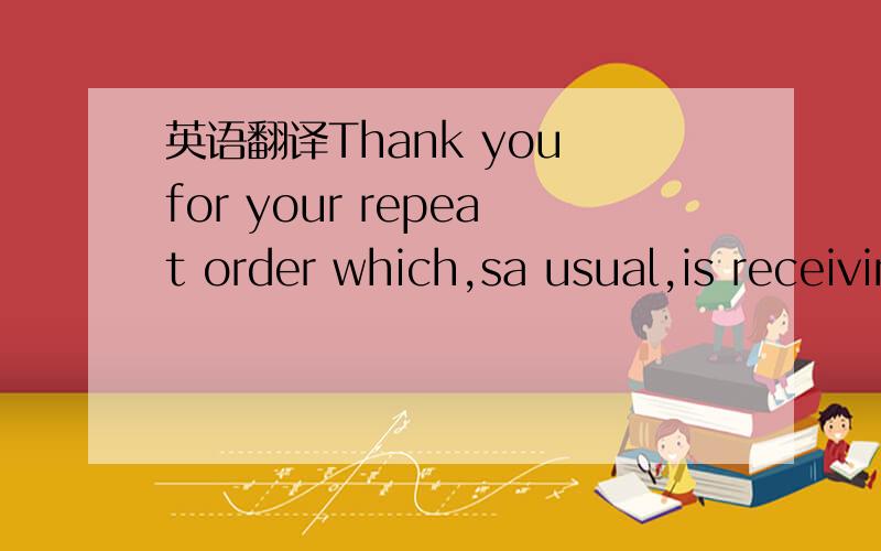 英语翻译Thank you for your repeat order which,sa usual,is receiving our immediate attention.