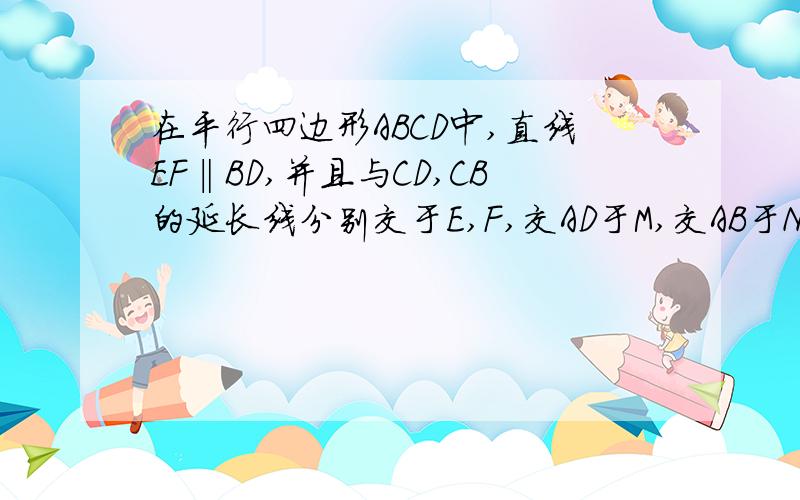 在平行四边形ABCD中,直线EF‖BD,并且与CD,CB的延长线分别交于E,F,交AD于M,交AB于N,求证：EN=FM