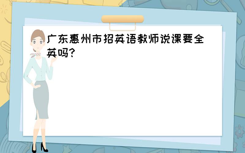 广东惠州市招英语教师说课要全英吗?