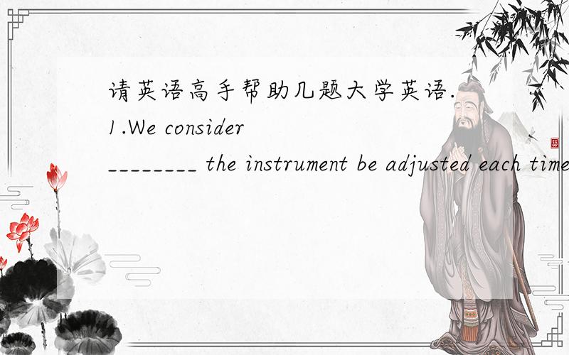 请英语高手帮助几题大学英语.1.We consider ________ the instrument be adjusted each time it is used.A.that it necessary B.necessary that C.it necessary D.that necessary 2.It was in China ________ Dr.Bethune gave his life to the cause of th