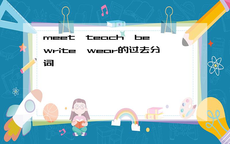 meet,teach,be,write,wear的过去分词