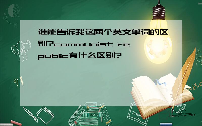 谁能告诉我这两个英文单词的区别?communist republic有什么区别?