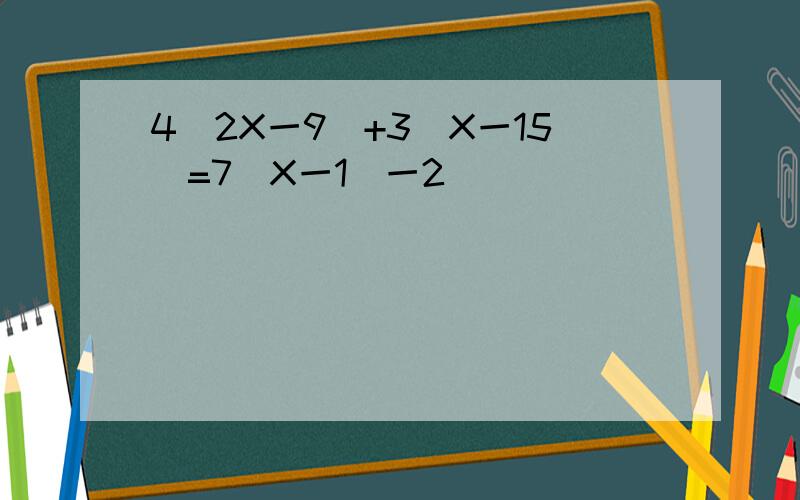 4(2X一9)+3(X一15)=7(X一1)一2
