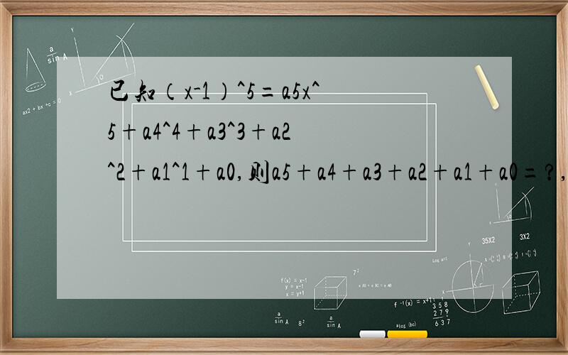 已知（x-1）^5=a5x^5+a4^4+a3^3+a2^2+a1^1+a0,则a5+a4+a3+a2+a1+a0=?,-a5+a4-a3+a2-a1+a0=?,a4+a2a4+a2=？
