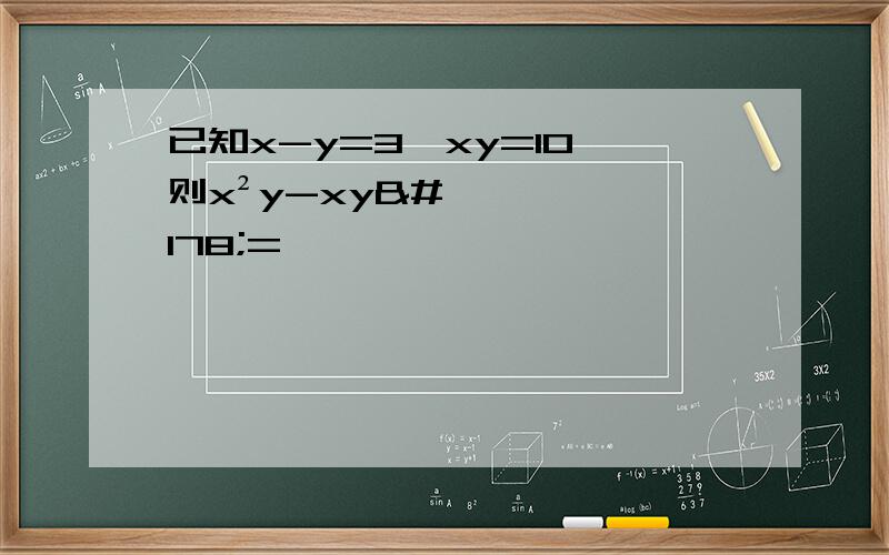 已知x-y=3,xy=10,则x²y-xy²=