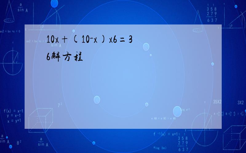 10x+(10-x)x6=36解方程