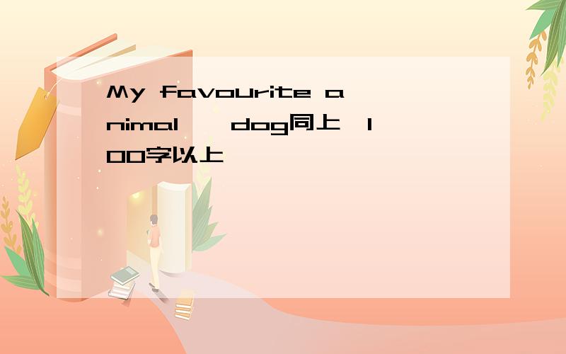 My favourite animal——dog同上,100字以上
