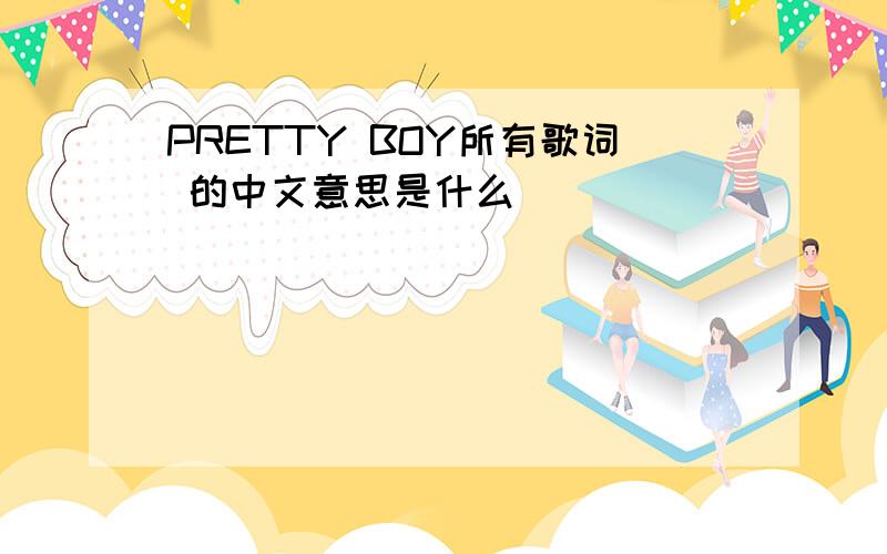 PRETTY BOY所有歌词 的中文意思是什么