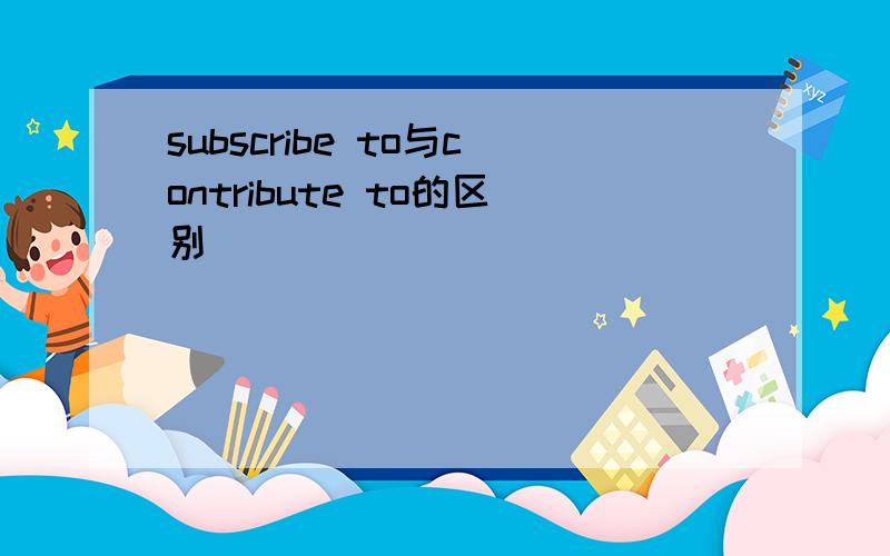 subscribe to与contribute to的区别