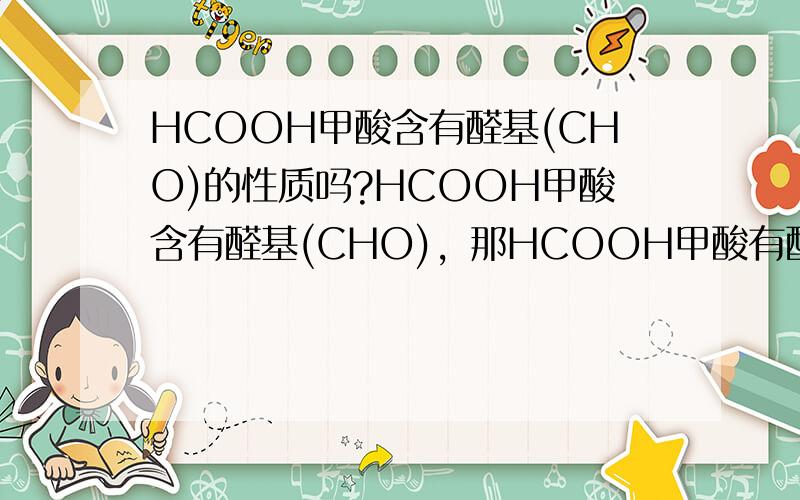 HCOOH甲酸含有醛基(CHO)的性质吗?HCOOH甲酸含有醛基(CHO)，那HCOOH甲酸有醛基(CHO)的性质吗?为什么？