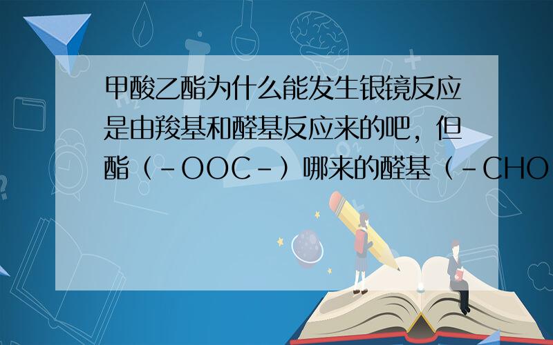 甲酸乙酯为什么能发生银镜反应是由羧基和醛基反应来的吧，但酯（-OOC-）哪来的醛基（-CHO）甲酸乙酯根本就不会发生银镜反应啊