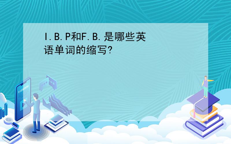 I.B.P和F.B.是哪些英语单词的缩写?