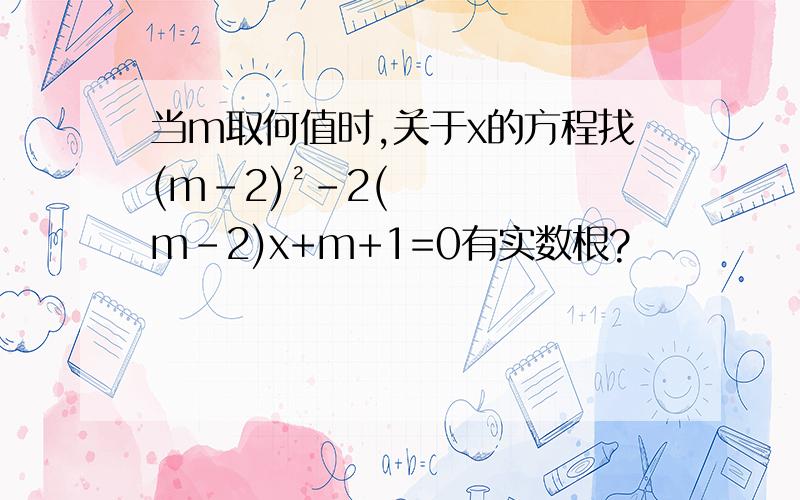 当m取何值时,关于x的方程找(m-2)²-2(m-2)x+m+1=0有实数根?