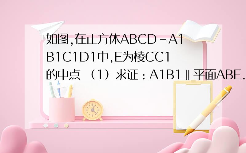 如图,在正方体ABCD－A1B1C1D1中,E为棱CC1的中点 （1）求证：A1B1‖平面ABE.（2）求证：B1D1⊥AE；不要用向量