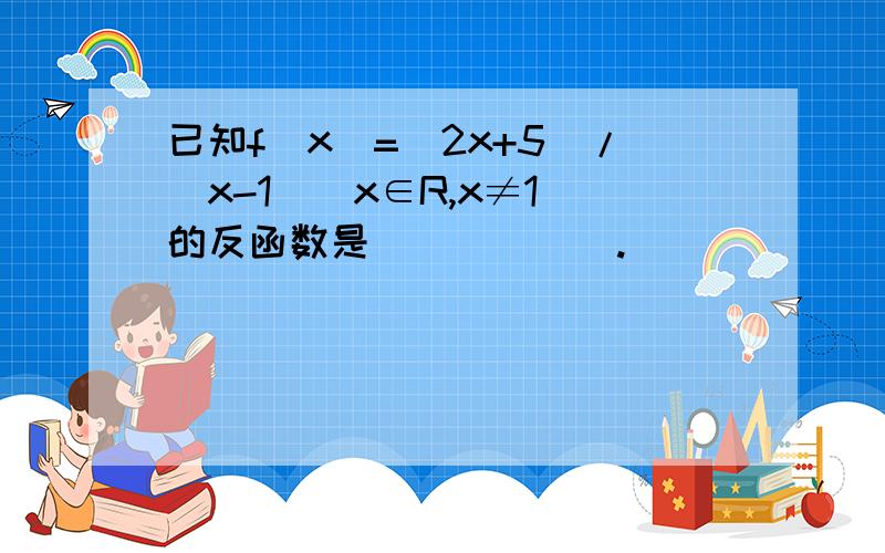 已知f(x)=(2x+5)/(x-1)(x∈R,x≠1)的反函数是______.