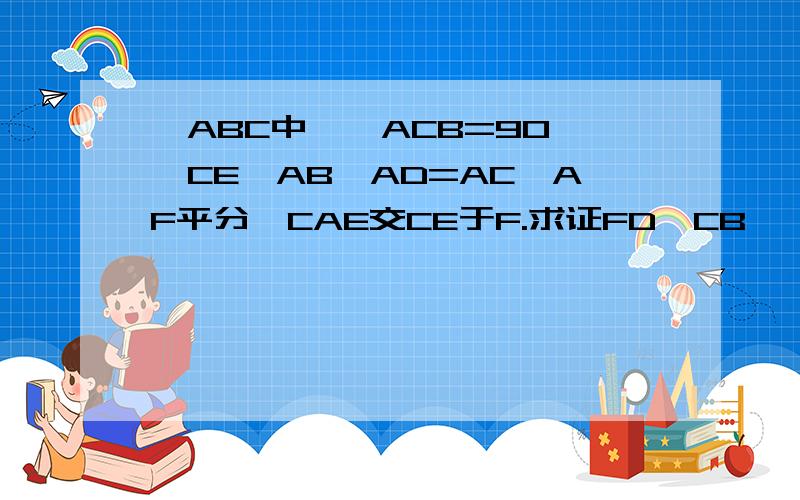 △ABC中,∠ACB=90°,CE⊥AB,AD=AC,AF平分∠CAE交CE于F.求证FD‖CB