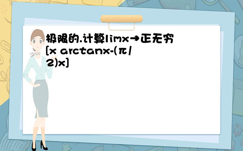 极限的.计算limx→正无穷[x arctanx-(π/2)x]