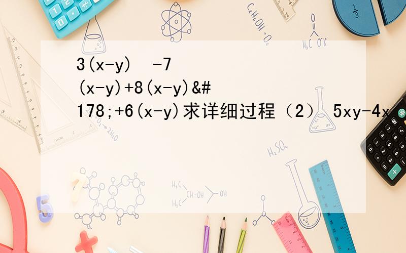 3(x-y)²-7(x-y)+8(x-y)²+6(x-y)求详细过程（2） 5xy-4x²y-8xy²+3xy-xy²+4x²y
